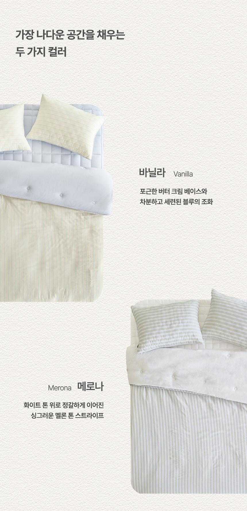 가장 나다운 공간을 채우는 두 가지 컬러 안내: 1. 바닐라(Vanilla) - 포근한 버터 크림 베이스와 차분하고 세련된 블루의 조화 2. 메로나(Merona) - 화이트 톤 위로 정갈하게 이어진 싱그러운 멜론 톤 스트라이프 디자인
